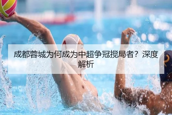 成都蓉城为何成为中超争冠搅局者？深度解析