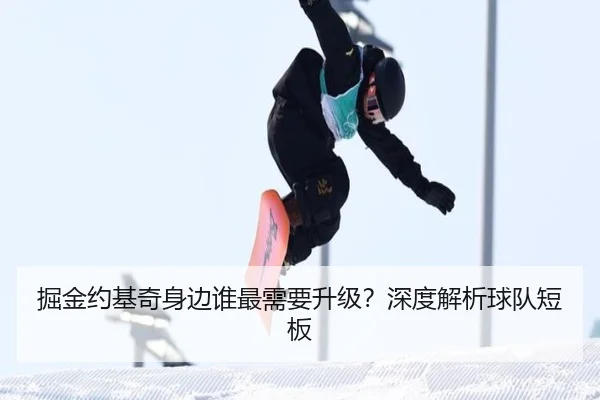 掘金约基奇身边谁最需要升级？深度解析球队短板