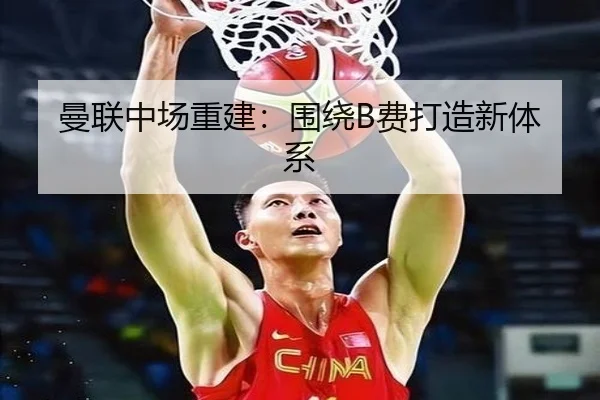 曼联中场重建：围绕B费打造新体系