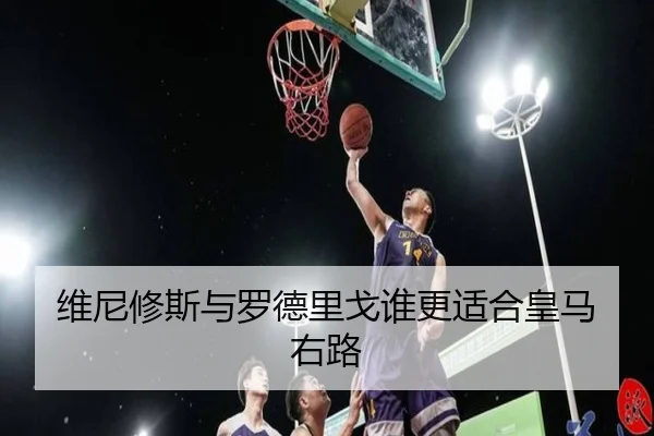 维尼修斯与罗德里戈谁更适合皇马右路