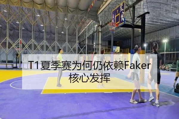 T1夏季赛为何仍依赖Faker核心发挥